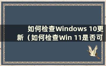 如何检查Windows 10更新（如何检查Win 11是否可以更新）